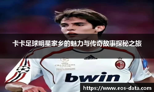卡卡足球明星家乡的魅力与传奇故事探秘之旅